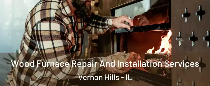  Wood Furnace Repair And Installation Services Vernon Hills - IL